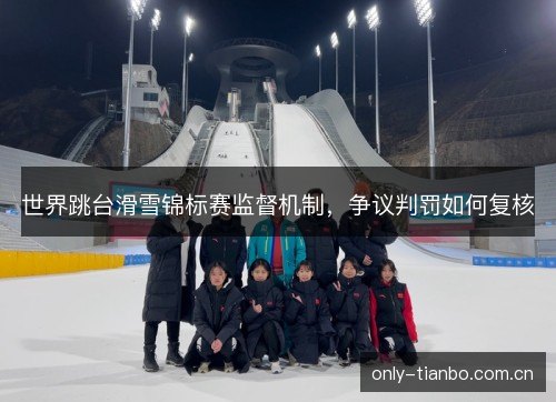 世界跳台滑雪锦标赛监督机制,争议判罚如何复核 世界跳台滑雪锦标赛监督机制,争议判罚如何复核