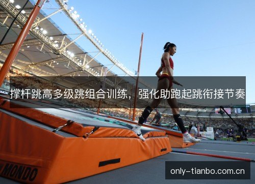 撑杆跳高多级跳组合训练,强化助跑起跳衔接节奏 撑杆跳高多级跳组合训练,强化助跑起跳衔接节奏